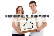 夫妻离婚财产的分配，离婚财产如何分割