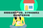 新婚姻法律财产分割，女子刚结婚就出意外财产怎样分配