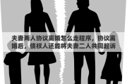 夫妻两人协议离婚怎么走程序，协议离婚后，债权人还能将夫妻二人共同起诉吗