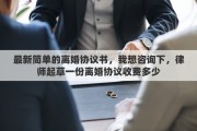 最新简单的离婚协议书，我想咨询下，律师起草一份离婚协议收费多少