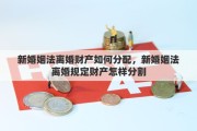 新婚姻法离婚财产如何分配，新婚姻法离婚规定财产怎样分割
