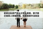 老婆出轨家产怎么分怎么离婚，妻子跟已婚男人有婚外情，在离婚案中法院会怎么判