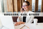 老婆性冷淡离婚，性冷淡，能不能离婚