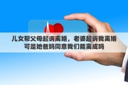 儿女帮父母起诉离婚，老婆起诉我离婚可是她爸妈同意我们能离成吗
