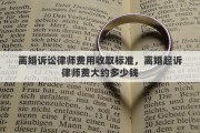 离婚诉讼律师费用收取标准，离婚起诉律师费大约多少钱