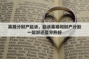 离婚分财产起诉，起诉离婚和财产分割一起好还是分开好