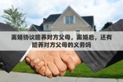 离婚协议赡养对方父母，离婚后，还有赡养对方父母的义务吗