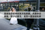 离婚孩子抚养权男方抚养费，夫妻协议离婚，孩子归男方，女方一直没给抚养费，要不要去起诉她