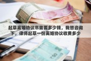 起草离婚协议书需要多少钱，我想咨询下，律师起草一份离婚协议收费多少