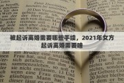 被起诉离婚需要哪些手续，2021年女方起诉离婚需要啥