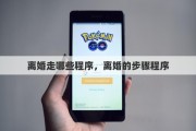 离婚走哪些程序，离婚的步骤程序