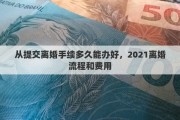 从提交离婚手续多久能办好，2021离婚流程和费用