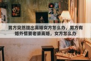 男方突然提出离婚女方怎么办，男方有婚外情要老婆离婚，女方怎么办