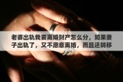 老婆出轨我要离婚财产怎么分，如果妻子出轨了，又不愿意离婚，而且还转移财产，还公然的和姘夫住在一起了，该咋办