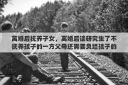 离婚后抚养子女，离婚后读研究生了不抚养孩子的一方父母还需要负坦孩子的学费吗