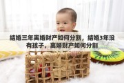 结婚三年离婚财产如何分割，结婚3年没有孩子，离婚财产如何分割