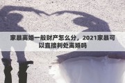 家暴离婚一般财产怎么分，2021家暴可以直接判处离婚吗