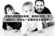 没有抚养权要抚养费，离婚的女性，不要孩子，为什么一定要给孩子抚养费