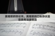 离婚前的协议书，离婚前的口头协议是否具有法律效应