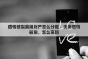 感情破裂离婚财产怎么分配，夫妻感情破裂，怎么离婚