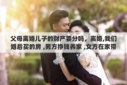 父母离婚儿子的财产要分吗，离婚,我们婚后买的房 ,男方挣钱养家 ,女方在家带孩子,离婚了财产怎么分