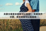 夫妻分居多长时间可以离婚?，夫妻双方分居，多长时间可以离婚呢