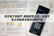 孩子名下的财产,离婚时怎么分，以孩子名义存款算夫妻共同财产吗
