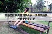 离婚后孩子抚养到多少岁，父母离婚抚养孩子到多少岁