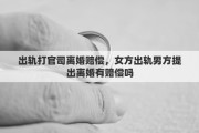出轨打官司离婚赔偿，女方出轨男方提出离婚有赔偿吗