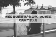 结婚没登记离婚财产怎么分，2021没证夫妻财产怎么分