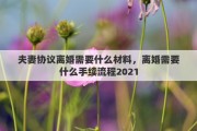 夫妻协议离婚需要什么材料，离婚需要什么手续流程2021