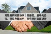 离婚房产转让协议，离婚后，房子判给我，但没办理过户，他有权对房屋进行买卖吗