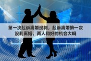 第一次起诉离婚没判，起诉离婚第一次没判离婚，两人和好的机会大吗