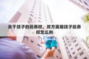 关于孩子的抚养权，双方离婚孩子抚养权怎么判