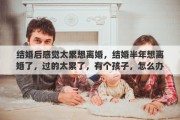 结婚后感觉太累想离婚，结婚半年想离婚了，过的太累了，有个孩子，怎么办