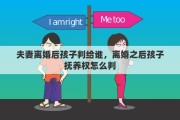 夫妻离婚后孩子判给谁，离婚之后孩子抚养权怎么判