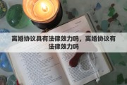 离婚协议具有法律效力吗，离婚协议有法律效力吗