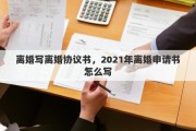 离婚写离婚协议书，2021年离婚申请书怎么写