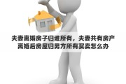 夫妻离婚房子归谁所有，夫妻共有房产离婚后房屋归男方所有买卖怎么办