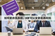 如何更改扶养权，8岁可以变更抚养权吗