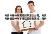 夫妻分居一年离婚财产怎么分配，夫妻分居已经一年了法院能否判离婚？有何依据