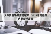 父母离婚如何分配财产，2021年离婚财产怎么样分配