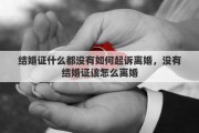 结婚证什么都没有如何起诉离婚，没有结婚证该怎么离婚