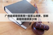 广州离婚律师费用一般怎么收费，邯郸离婚找律师多少钱