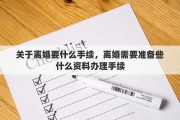 关于离婚要什么手续，离婚需要准备些什么资料办理手续