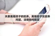 夫妻离婚孩子的抚养，离婚后子女抚养问题，法律如何规定