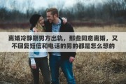 离婚冷静期男方出轨，那些同意离婚，又不回复短信和电话的男的都是怎么想的