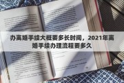 办离婚手续大概要多长时间，2021年离婚手续办理流程要多久