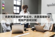 夫妻两离婚财产怎么分，夫妻离婚时公司财产如何分配