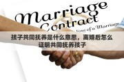 孩子共同抚养是什么意思，离婚后怎么证明共同抚养孩子